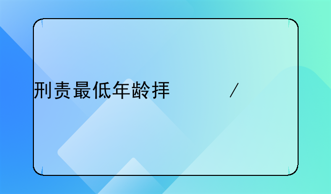 刑责最低年龄拟下调至12岁