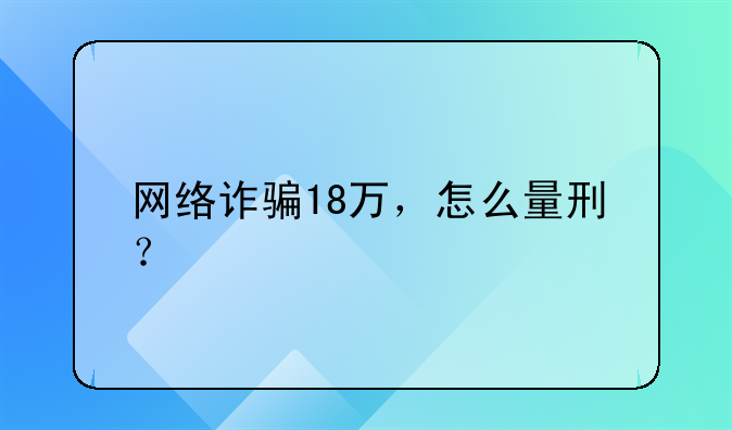 网络诈骗18万，怎么量刑？