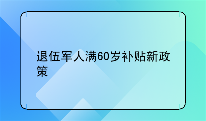 退伍军人满60岁补贴新政策