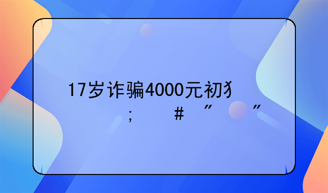 17岁诈骗4000元初犯怎么判刑