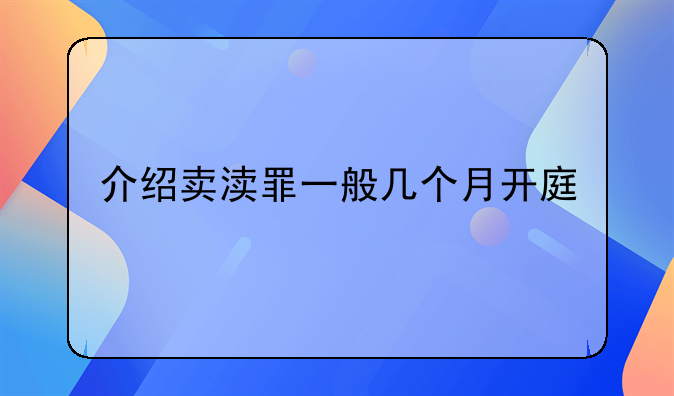 介绍卖渎罪一般几个月开庭
