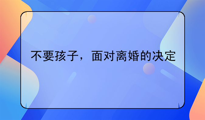 不要孩子，面对离婚的决定