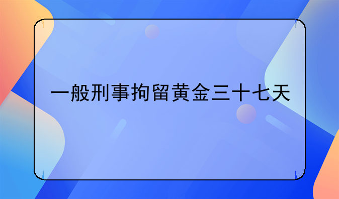 一般刑事拘留黄金三十七天
