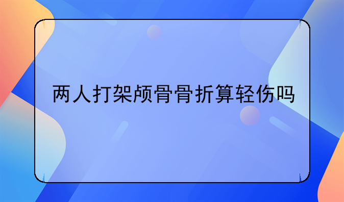 两人打架颅骨骨折算轻伤吗