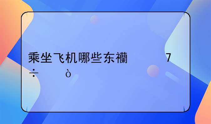 乘坐飞机哪些东西不能带？