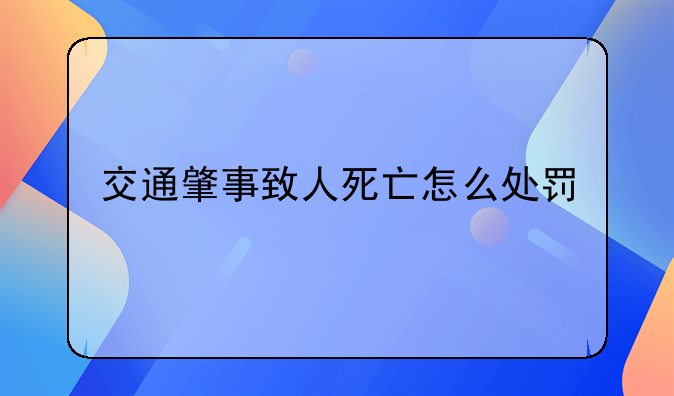 交通肇事致人死亡怎么处罚