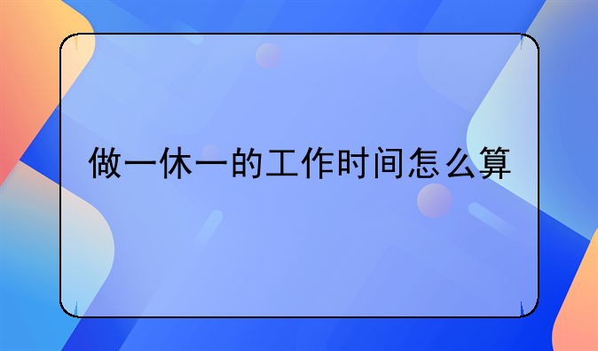 做一休一的工作时间怎么算