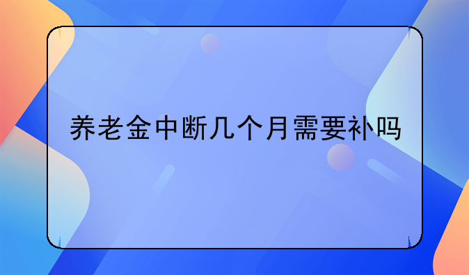 养老金中断几个月需要补吗