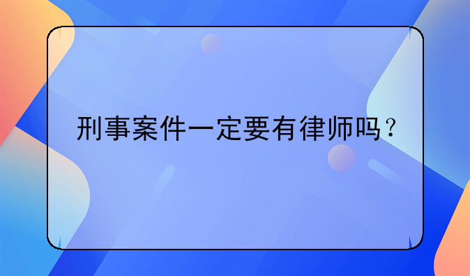 刑事案件一定要有律师吗？