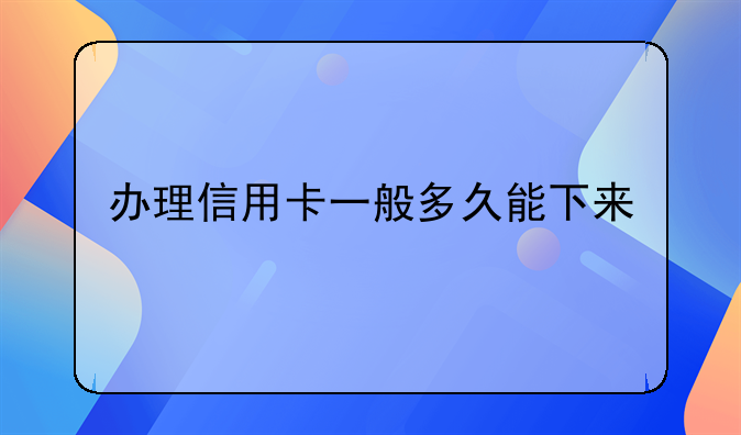 办理信用卡一般多久能下来