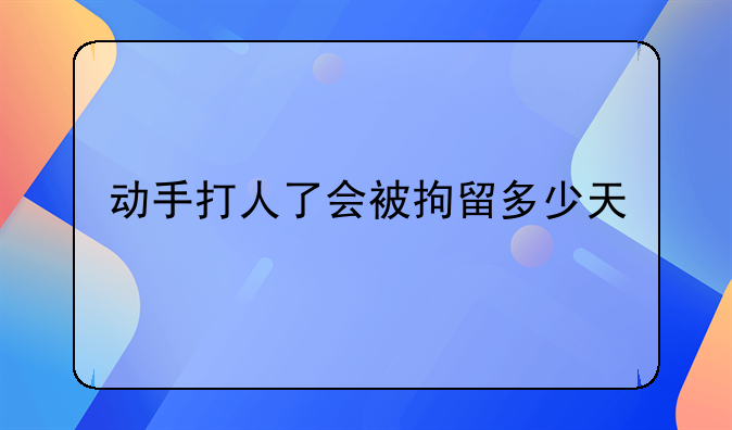 动手打人了会被拘留多少天