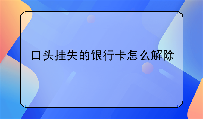 口头挂失的银行卡怎么解除
