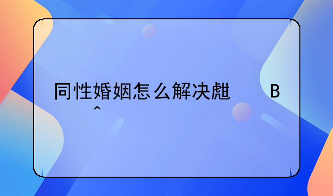 同性婚姻怎么解决生理问题