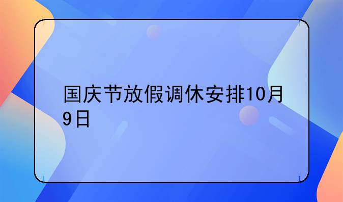 国庆节放假调休安排10月9日