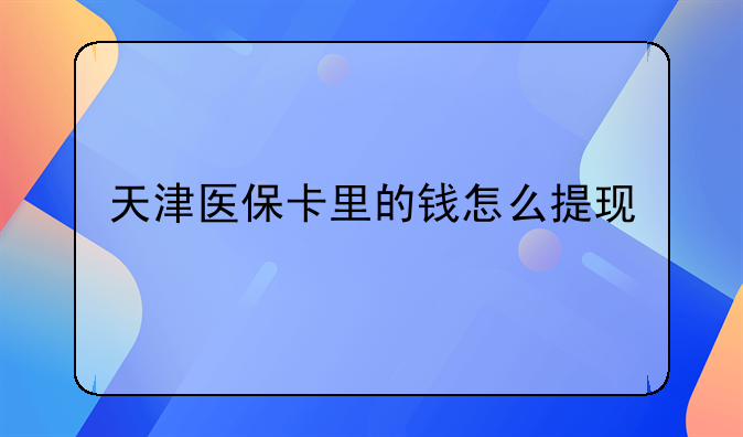 天津医保卡里的钱怎么提现