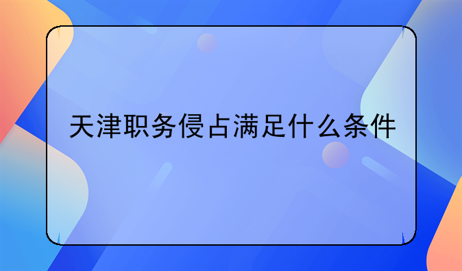 天津职务侵占满足什么条件