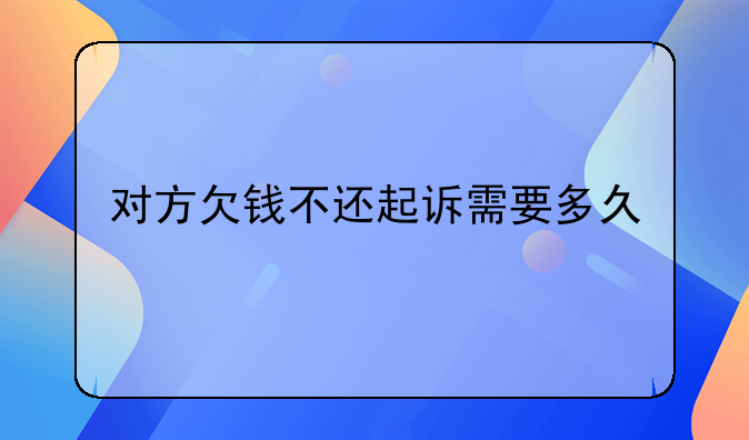对方欠钱不还起诉需要多久