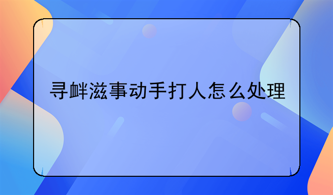 寻衅滋事动手打人怎么处理