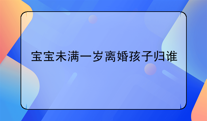 宝宝未满一岁离婚孩子归谁