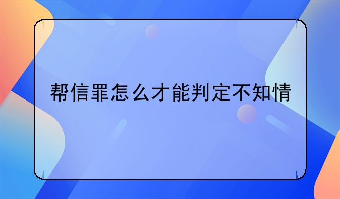 帮信罪怎么才能判定不知情