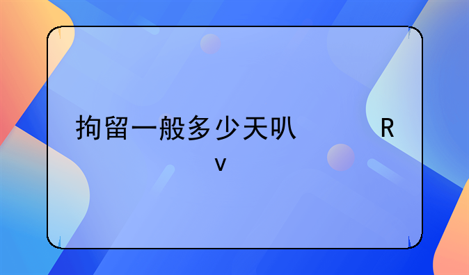 拘留一般多少天可以放出来