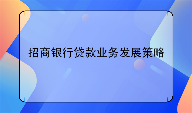 招商银行贷款业务发展策略