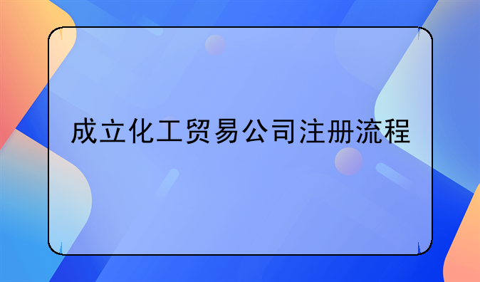 成立化工贸易公司注册流程