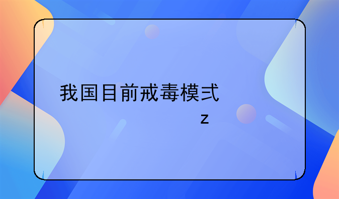 我国目前戒毒模式详细解析