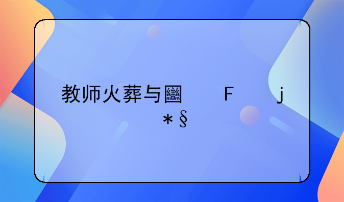 教师火葬与土葬的补助标准