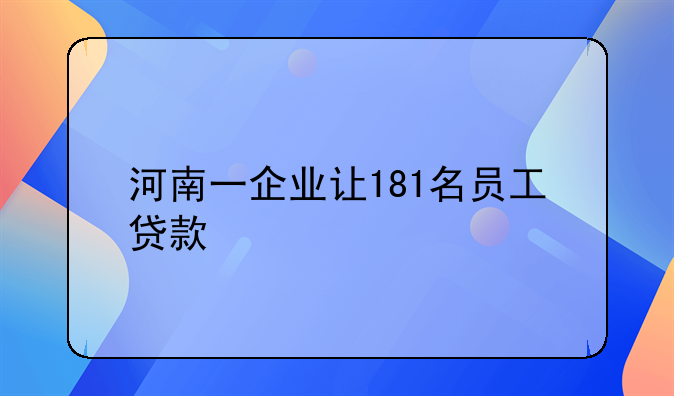 河南一企业让181名员工贷款