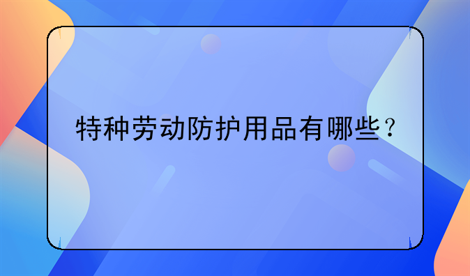 特种劳动防护用品有哪些？