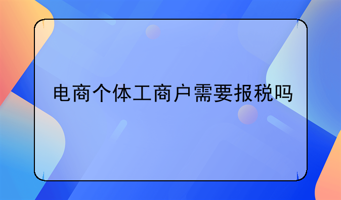 电商个体工商户需要报税吗