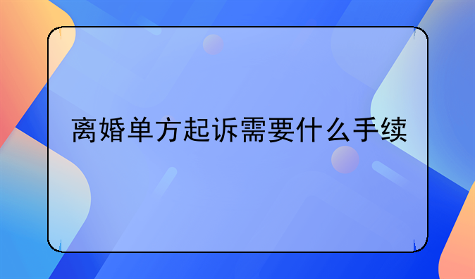 离婚单方起诉需要什么手续