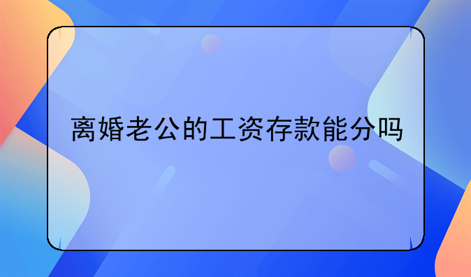 离婚老公的工资存款能分吗
