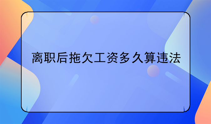 离职后拖欠工资多久算违法