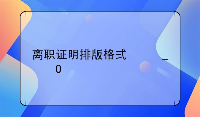 离职证明排版格式字体要求