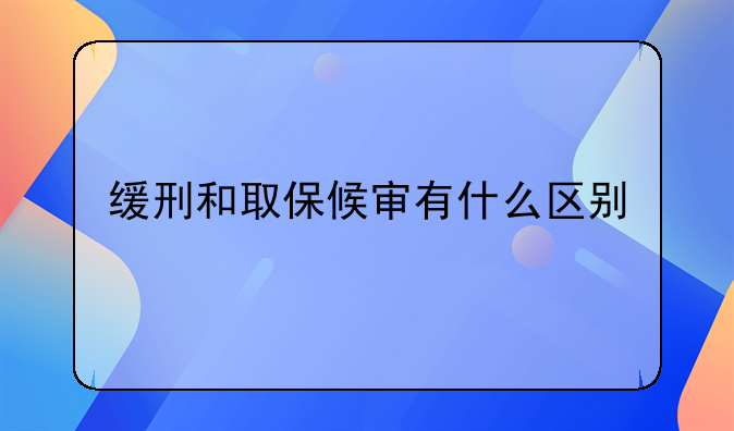 缓刑和取保候审有什么区别