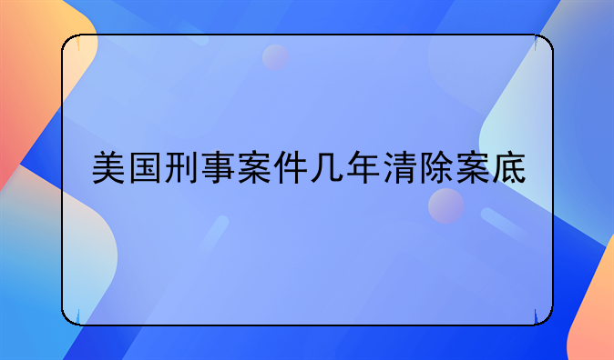 美国刑事案件几年清除案底