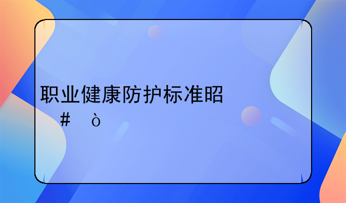 职业健康防护标准是什么？