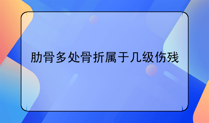 肋骨多处骨折属于几级伤残