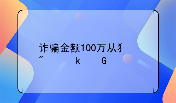 诈骗金额100万从犯判多少年