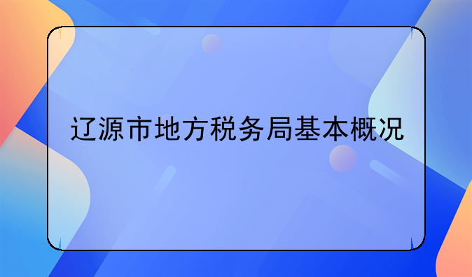 辽源市地方税务局基本概况