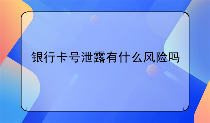 银行卡号泄露有什么风险吗