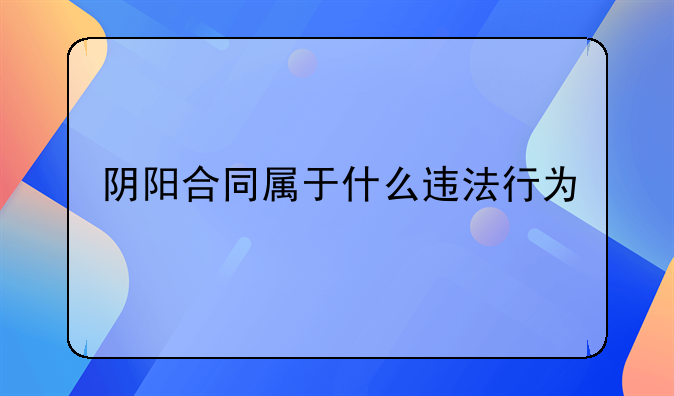 阴阳合同属于什么违法行为