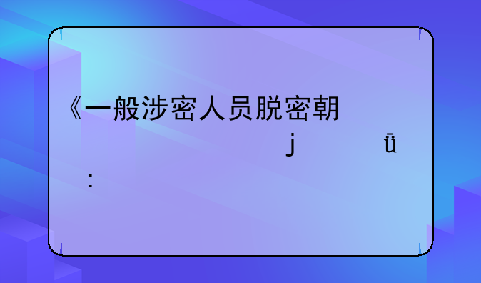《一般涉密人员脱密期为几年的深入探讨》