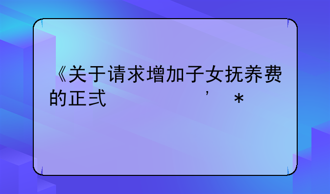 《关于请求增加子女抚养费的正式起诉状》