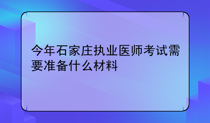 今年石家庄执业医师考试需要准备什么材料