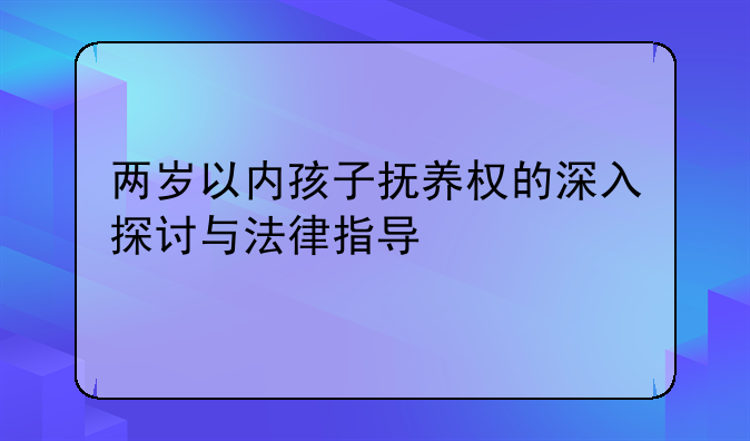 两岁以内孩子抚养权的深入探讨与法律指导