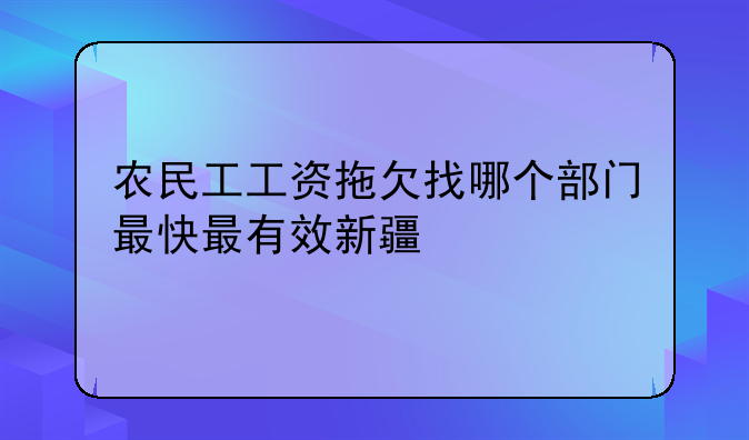 农民工工资拖欠找哪个部门最快最有效新疆
