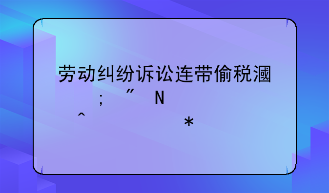 劳动纠纷诉讼连带偷税漏税到哪个部门举报
